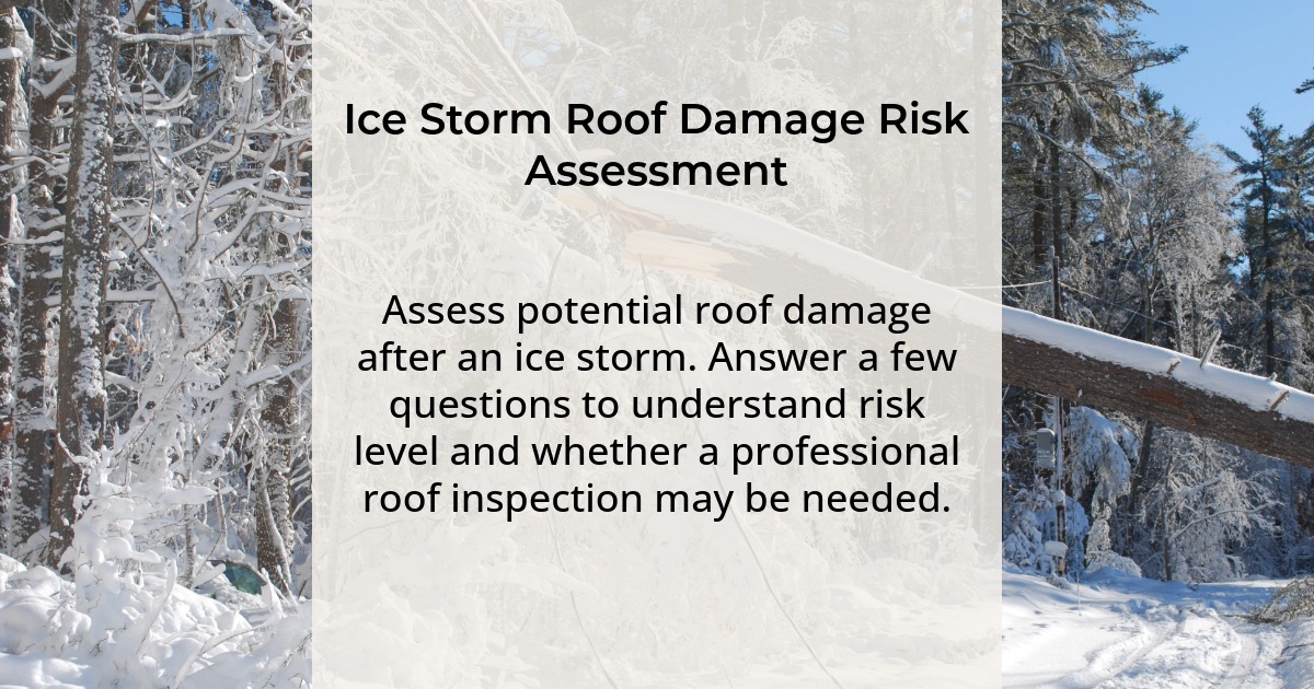 Ice Storm Roof Damage Risk Assessment. Assess potential roof damage after an ice storm. Answer a few questions to understand risk level and whether a professional roof inspection may be needed.