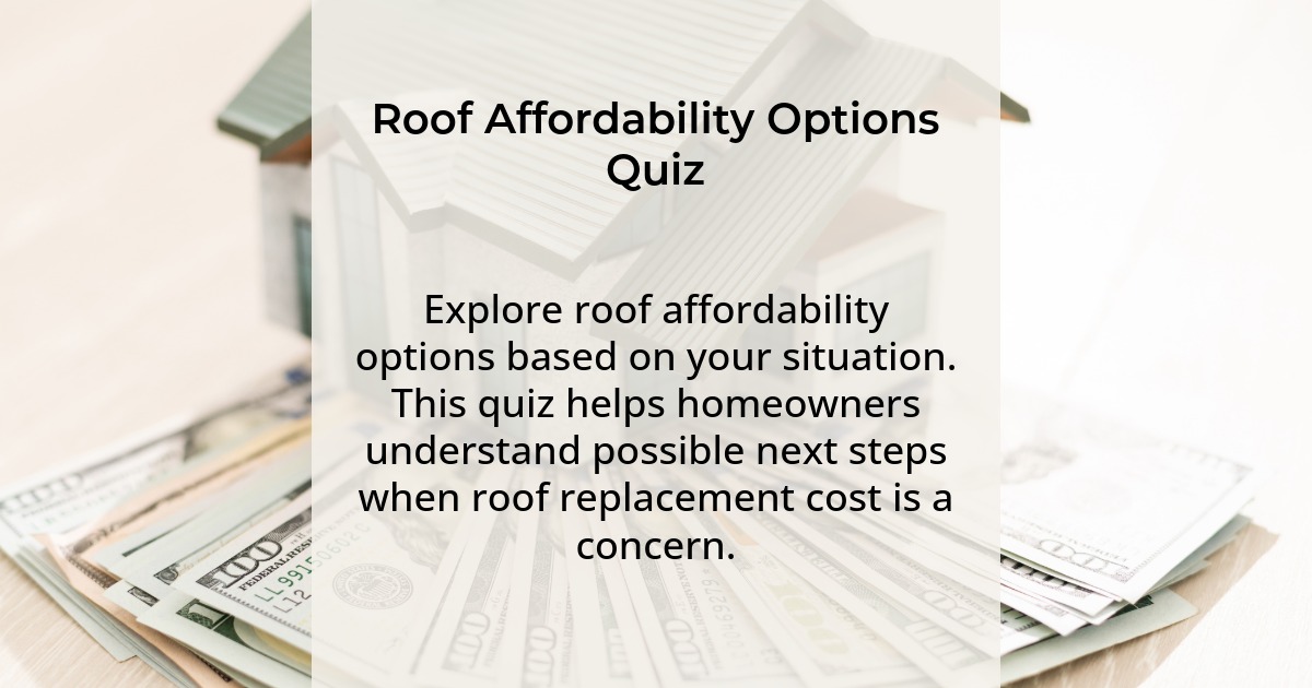Roof Affordability Options Quiz. Explore roof affordability options based on your situation. This quiz helps homeowners understand possible next steps when roof replacement cost is a concern.